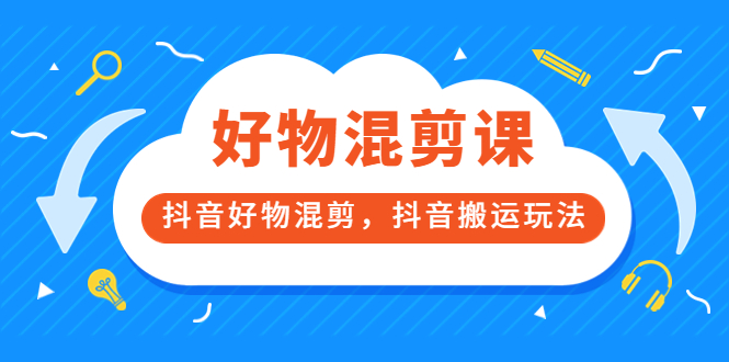 万三好物混剪课，抖音好物混剪，抖音搬运玩法 价值1980元汇创网-网创项目_汇创网_中创网_福缘网_冒泡网_资源整合平台汇创网