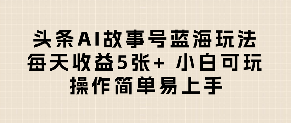 头条AI故事号蓝海玩法 每天收益5张+ 小白可玩 操作简单易上手汇创网-网创项目_汇创网_中创网_福缘网_冒泡网_资源整合平台汇创网