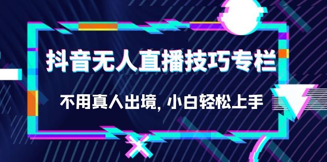 抖音无人直播技巧专栏，不用真人出境，小白轻松上手（27节）汇创网-网创项目_汇创网_中创网_福缘网_冒泡网_资源整合平台汇创网