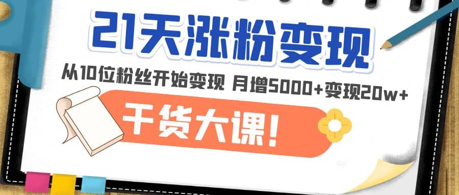 21天精准涨粉变现干货大课：从10位粉丝开始变现 月增5000+汇创网-网创项目_汇创网_中创网_福缘网_冒泡网_资源整合平台汇创网
