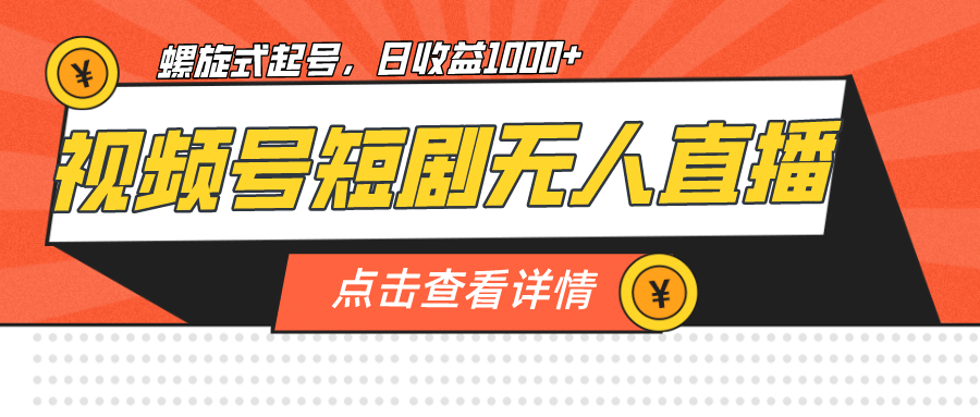 视频号短剧无人直播，螺旋起号，单号日收益1000+汇创网-网创项目_汇创网_中创网_福缘网_冒泡网_资源整合平台汇创网