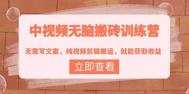 中视频无脑搬砖训练营：无需写文案，纯视频剪辑搬运，就能获取收益汇创网-网创项目_汇创网_中创网_福缘网_冒泡网_网创项目平台汇创网
