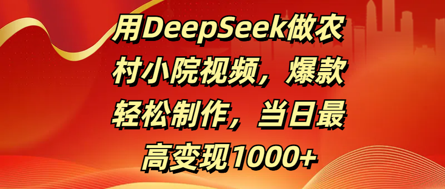 用DeepSeek做农村小院视频，爆款轻松制作，当日最高变现1000+汇创网-网创项目_汇创网_中创网_福缘网_冒泡网_网创项目平台汇创网