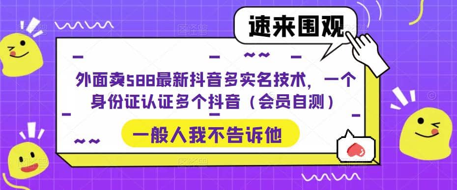 外面卖588最新抖音多实名技术，一个身份证认证多个抖音（会员自测）汇创网-网创项目_汇创网_中创网_福缘网_冒泡网_资源整合平台汇创网