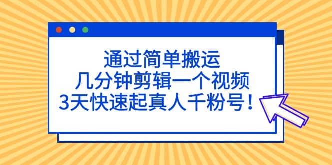 通过简单搬运，几分钟剪辑一个视频，3天快速起真人千粉号汇创网-网创项目_汇创网_中创网_福缘网_冒泡网_网创项目平台汇创网