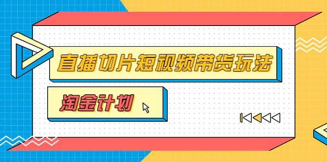 淘金之路第十期实战训练营【直播切片】，小杨哥直播切片短视频带货玩法汇创网-网创项目_汇创网_中创网_福缘网_冒泡网_网创项目平台汇创网