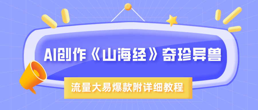 AI创作《山海经》奇珍异兽，超现实画风，流量大易爆款，附详细教程汇创网-网创项目_汇创网_中创网_福缘网_冒泡网_资源整合平台汇创网