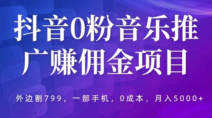 抖音0粉音乐推广赚佣金项目，外边割799，一部手机0成本就可操作，月入5000+汇创网-网创项目_汇创网_中创网_福缘网_冒泡网_资源整合平台汇创网