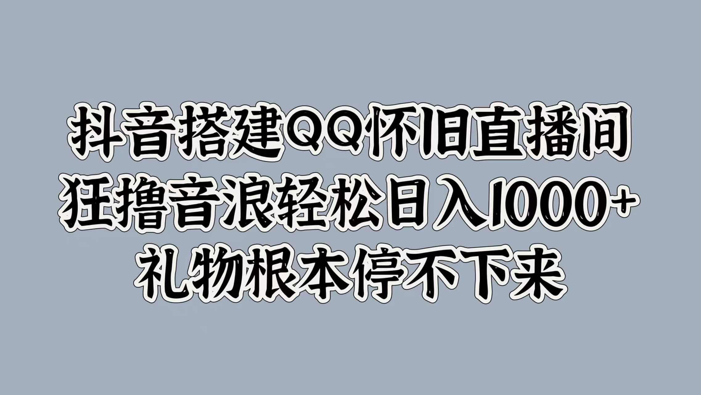 抖音搭建QQ怀旧直播间，狂撸音浪轻松日入1000+礼物根本停不下来汇创网-网创项目_汇创网_中创网_福缘网_冒泡网_资源整合平台汇创网