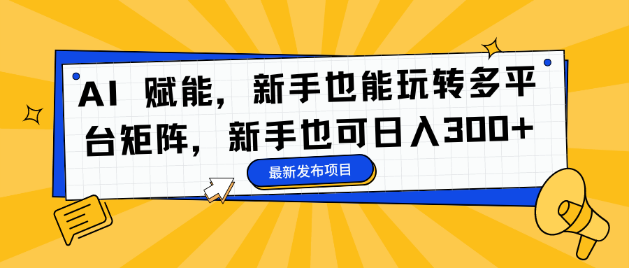 AI 赋能，新手也能玩转多平台矩阵，新手也可日入300+汇创网-网创项目_汇创网_中创网_福缘网_冒泡网_资源整合平台汇创网