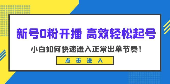新号0粉开播-高效轻松起号：小白如何快速进入正常出单节奏（10节课）汇创网-网创项目_汇创网_中创网_福缘网_冒泡网_网创项目平台汇创网