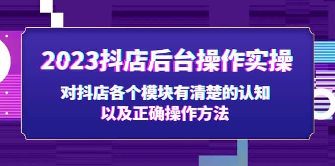 2023抖店后台操作实操，对抖店各个模块有清楚的认知以及正确操作方法汇创网-网创项目_汇创网_中创网_福缘网_冒泡网_网创项目平台汇创网