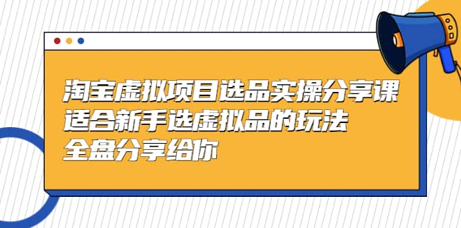 淘宝虚拟项目选品实操分享课，适合新手选虚拟品的玩法 全盘分享给你汇创网-网创项目_汇创网_中创网_福缘网_冒泡网_网创项目平台汇创网