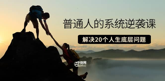 普通人的系统逆袭课：如何成功 如何赚钱 等！解决20个人生底层问题汇创网-网创项目_汇创网_中创网_福缘网_冒泡网_网创项目平台汇创网