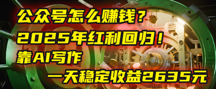 公众号怎么赚钱？2025年红利回归！靠AI写作，一天稳定收益2635元（10分钟上手）汇创网-网创项目_汇创网_中创网_福缘网_冒泡网_资源整合平台汇创网