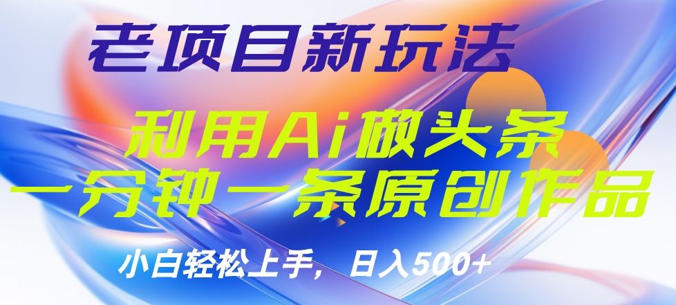 老项目新玩法，利用AI做头条掘金，1分钟一篇原创文章汇创网-网创项目_汇创网_中创网_福缘网_冒泡网_资源整合平台汇创网