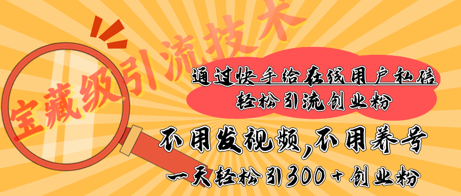 快手宝藏级引流技术，不用发视频，不用养号，纯纯搬砖操作，在线私信轻松引流创业粉，一天能引300 + 创业粉汇创网-网创项目_汇创网_中创网_福缘网_冒泡网_资源整合平台汇创网