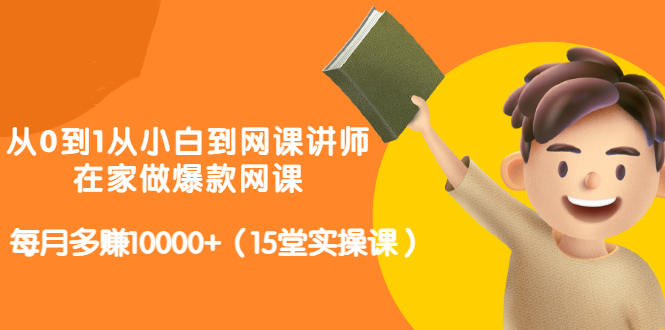 从0到1从小白到网课讲师：在家做爆款网课，每月多赚10000+（15堂实操课）汇创网-网创项目_汇创网_中创网_福缘网_冒泡网_资源整合平台汇创网