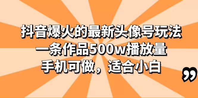 抖音爆火的最新头像号玩法，一条作品500w播放量，手机可做，适合小白汇创网-网创项目_汇创网_中创网_福缘网_冒泡网_资源整合平台汇创网