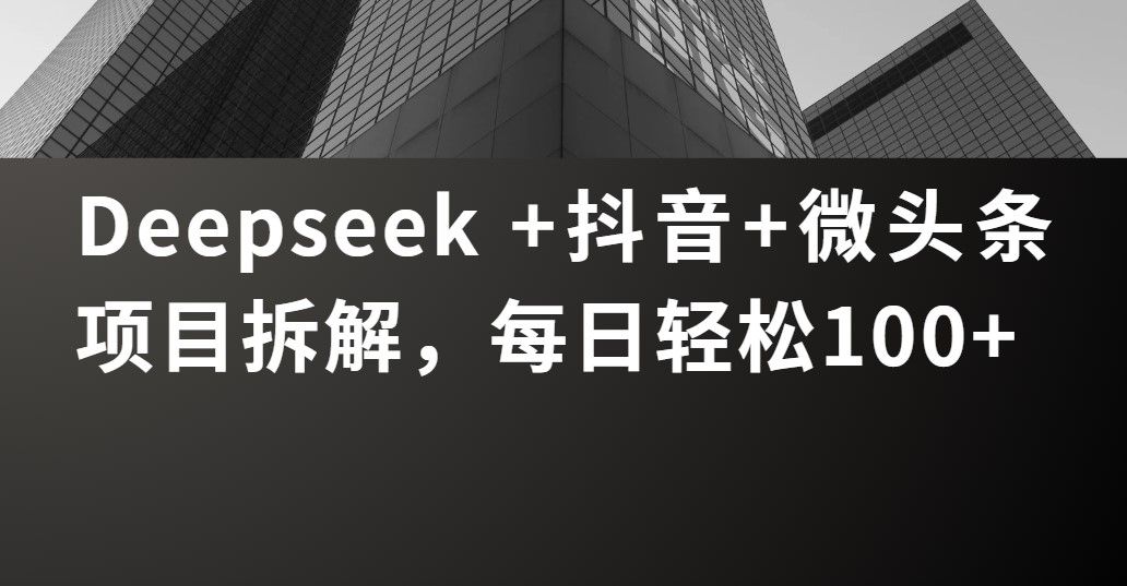 Deepseek +抖音 微头条项目拆解，每日轻松100+汇创网-网创项目_汇创网_中创网_福缘网_冒泡网_资源整合平台汇创网