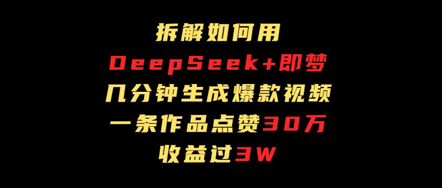 拆解如何用deep seek+即梦做爆款短视频，一条作品收益过3万汇创网-网创项目_汇创网_中创网_福缘网_冒泡网_资源整合平台汇创网