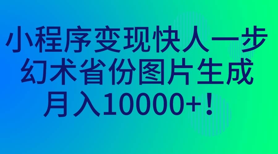 小程序变现快人一步，幻术省份图片生成，月入10000+汇创网-网创项目_汇创网_中创网_福缘网_冒泡网_资源整合平台汇创网