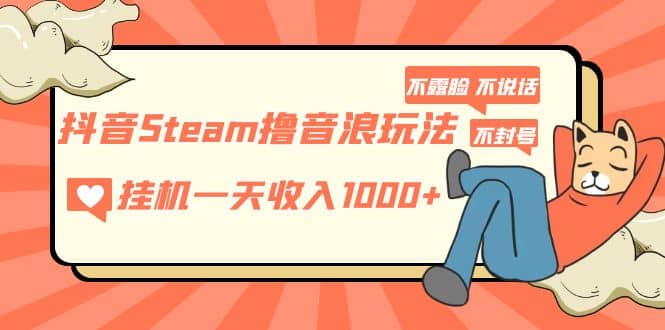 抖音Steam撸音浪玩法 不露脸 不说话 不封号 社恐人群福音汇创网-网创项目_汇创网_中创网_福缘网_冒泡网_网创项目平台汇创网