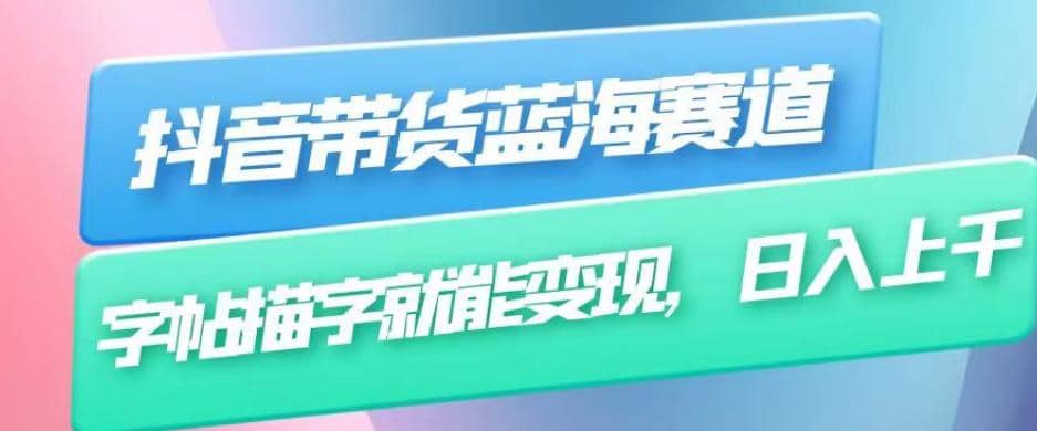抖音带货蓝海赛道，无需真人出镜，字帖描字就能变现，日入上千（附带全套教程）网创项目_汇创网_中创网_福缘网_冒泡网_资源整合平台汇创网