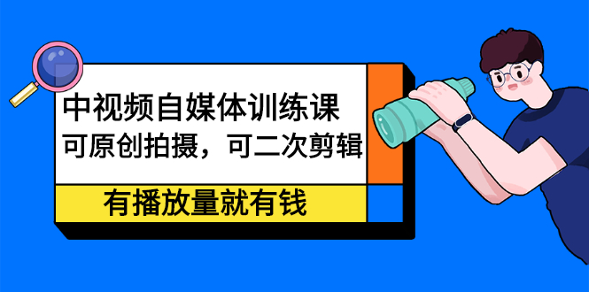 中视频自媒体训练课：可原创拍摄，可二次剪辑，有播放量就有钱汇创网-网创项目_汇创网_中创网_福缘网_冒泡网_资源整合平台汇创网
