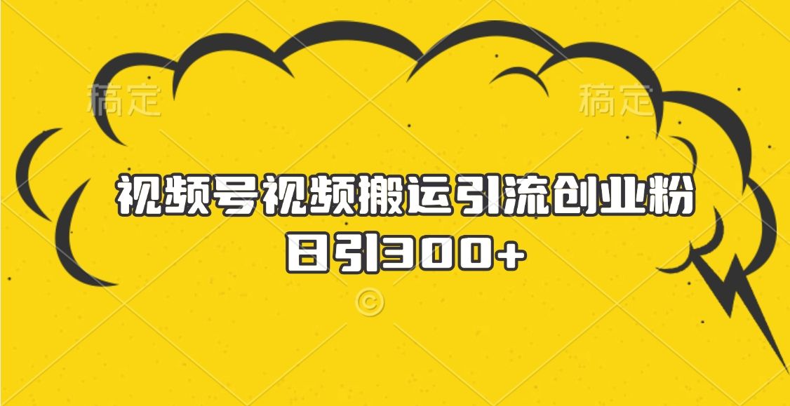 视频号视频搬运引流创业粉，日引300+汇创网-网创项目_汇创网_中创网_福缘网_冒泡网_资源整合平台汇创网