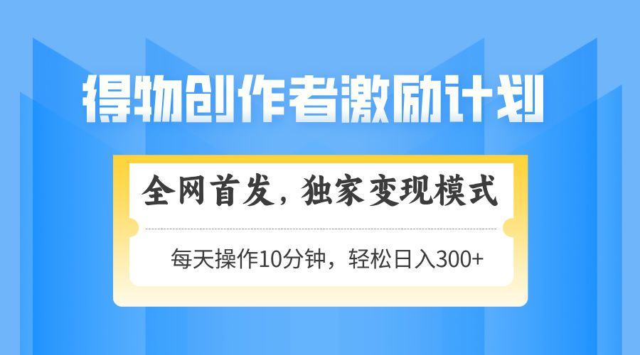 得物创作者激励，独家变现模式，轻松上手，日入3张+ 可矩阵、可放大汇创网-网创项目_汇创网_中创网_福缘网_冒泡网_资源整合平台汇创网
