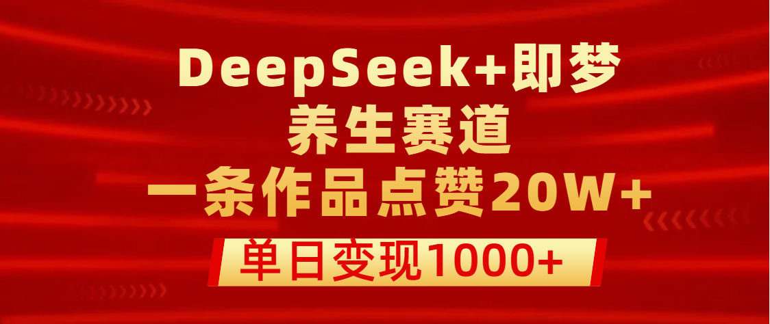 用DeepSeek+即梦做养生赛道，一条作品点赞20W+，单日变现1000+汇创网-网创项目_汇创网_中创网_福缘网_冒泡网_资源整合平台汇创网