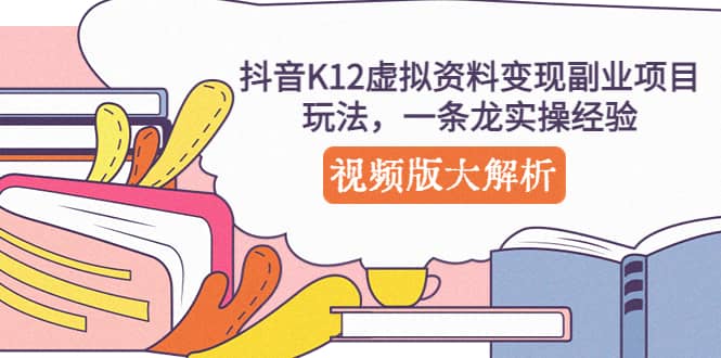 抖音K12虚拟资料变现副业项目玩法，一条龙实操经验，视频版大解析汇创网-网创项目_汇创网_中创网_福缘网_冒泡网_资源整合平台汇创网