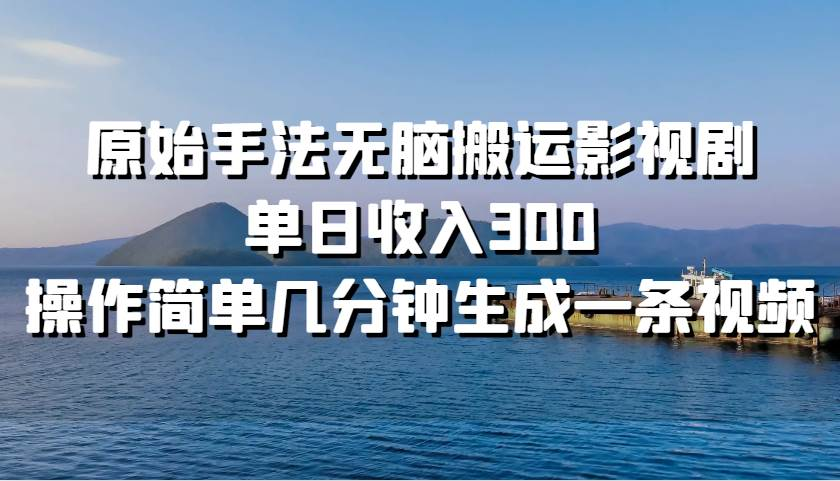 原始手法无脑搬运影视剧，单日收入300！汇创网-网创项目_汇创网_中创网_福缘网_冒泡网_资源整合平台汇创网