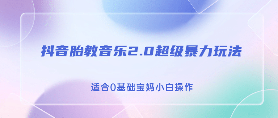 抖音胎教音乐2.0，超级暴力变现玩法，日入500+，适合0基础宝妈小白操作汇创网-网创项目_汇创网_中创网_福缘网_冒泡网_资源整合平台汇创网