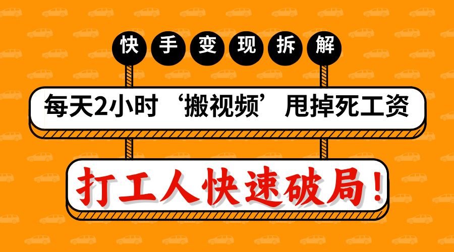 打工人快速破局！每天2小时‘搬视频’，甩掉死工资：快手变现流水线拆解汇创网-网创项目_汇创网_中创网_福缘网_冒泡网_资源整合平台汇创网