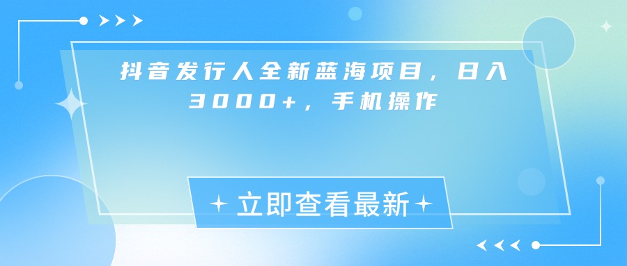抖音发行人全新蓝海项目，日入3000+，手机操作汇创网-网创项目_汇创网_中创网_福缘网_冒泡网_资源整合平台汇创网