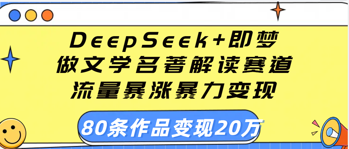 用DeepSeek+即梦做文学名著解读赛道，流量暴涨暴力变现，89条作品变现20万汇创网-网创项目_汇创网_中创网_福缘网_冒泡网_资源整合平台汇创网