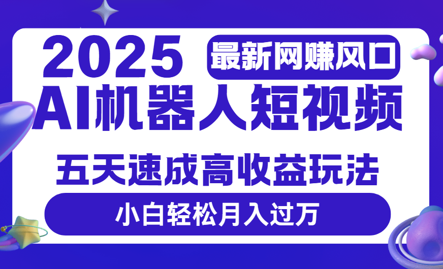 2025最新网赚变现风口，Ai 机器人短视频，五天速成高收益玩法，小白轻松月入过万汇创网-网创项目_汇创网_中创网_福缘网_冒泡网_网创项目平台汇创网