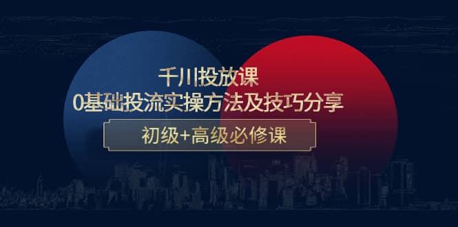 千川投放课：0基础投流实操方法及技巧分享，初级+高级必修课汇创网-网创项目_汇创网_中创网_福缘网_冒泡网_资源整合平台汇创网