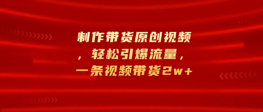 制作带货原创视频，轻松引爆流量，一条视频带货2w+汇创网-网创项目_汇创网_中创网_福缘网_冒泡网_网创项目平台汇创网
