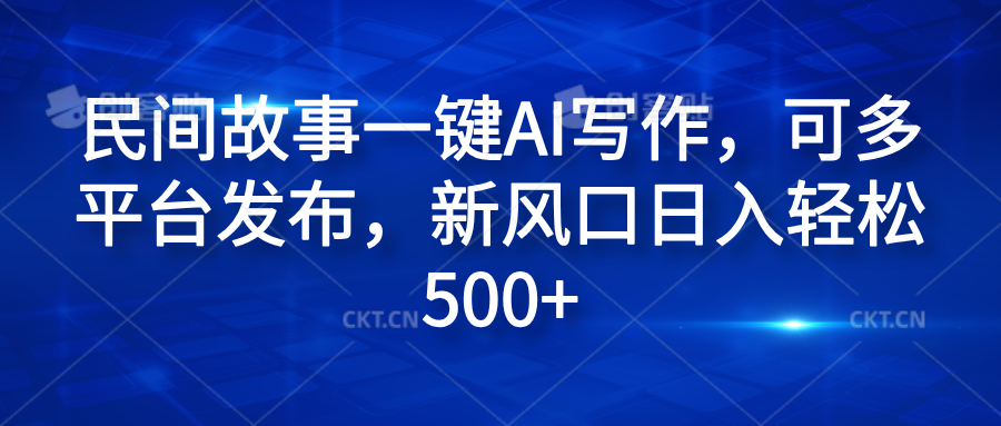 民间故事一键AI写作，可多平台发布，新风口日入轻松600+汇创网-网创项目_汇创网_中创网_福缘网_冒泡网_网创项目平台汇创网