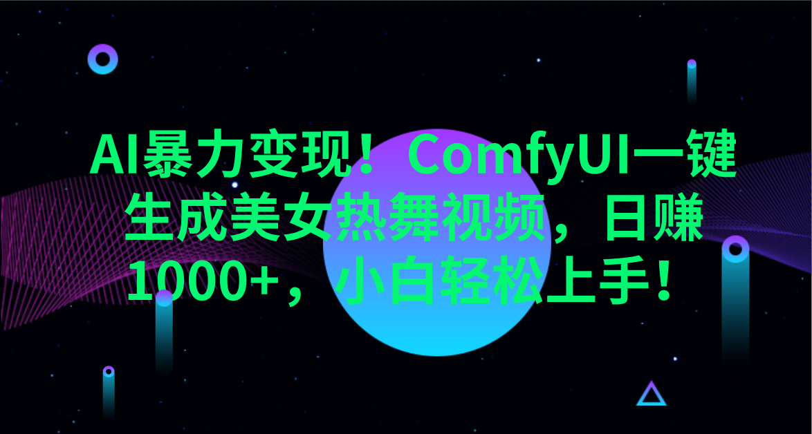 AI暴力变现！ComfyUI一键生成美女热舞视频，日赚1000+，小白轻松上手！。汇创网-网创项目_汇创网_中创网_福缘网_冒泡网_资源整合平台汇创网