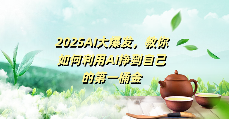 2025AI大爆发，教你如何利用AI挣到自己的第一桶金汇创网-网创项目_汇创网_中创网_福缘网_冒泡网_网创项目平台汇创网