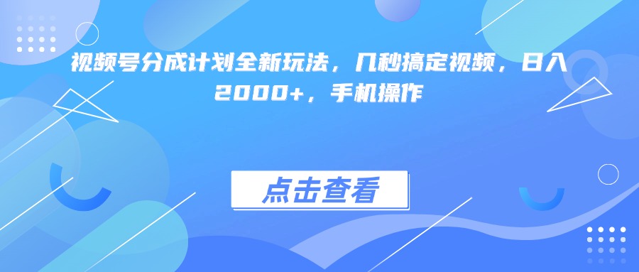 视频号分成计划全新玩法，几秒搞定视频，日入2000+，手机操作汇创网-网创项目_汇创网_中创网_福缘网_冒泡网_网创项目平台汇创网