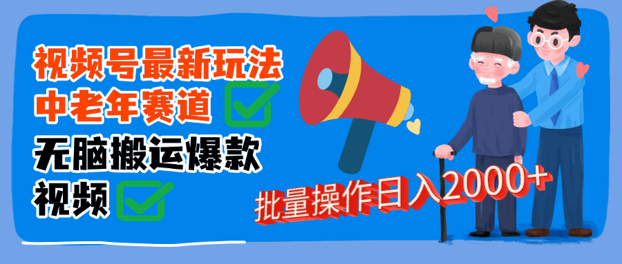 视频号中老年赛道无脑搬运日入2000➕汇创网-网创项目_汇创网_中创网_福缘网_冒泡网_资源整合平台汇创网