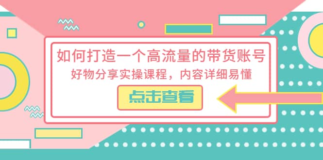 如何打造一个高流量的带货账号，好物分享实操课程，内容详细易懂汇创网-网创项目_汇创网_中创网_福缘网_冒泡网_网创项目平台汇创网