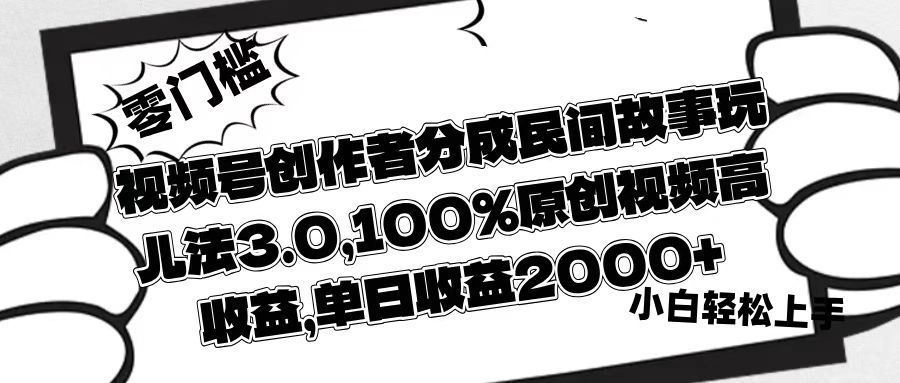 视频号创作者分成民间故事玩儿法3.0，100%原创视频高收益，单日收益2000+汇创网-网创项目_汇创网_中创网_福缘网_冒泡网_资源整合平台汇创网