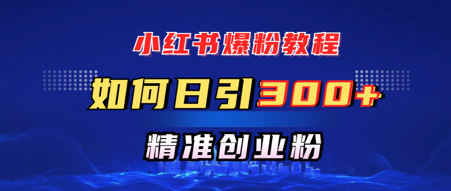 小红书爆粉教程，如何日引300+创业粉，快速实现精准变现！汇创网-网创项目_汇创网_中创网_福缘网_冒泡网_资源整合平台汇创网