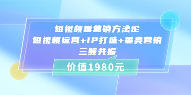 短视频垂营销方法论:短视频运营+IP打造+垂类营销，三频共振（价值1980）汇创网-网创项目_汇创网_中创网_福缘网_冒泡网_网创项目平台汇创网
